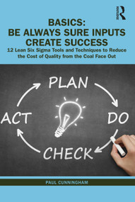 BASICS: Be Always Sure Inputs Create Success (12 Lean Six Sigma Tools and Techniques to Reduce the Cost of Quality from the Coal Face Out) by Paul Cunningham, 9780367444594