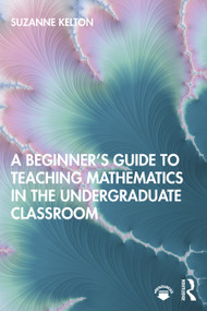 A Beginner's Guide to Teaching Mathematics in the Undergraduate Classroom by Suzanne Kelton, 9780367429027