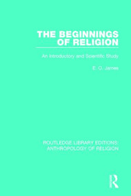 The Beginnings of Religion (An introductory and Scientific Study) by E.O. James, 9781138641747