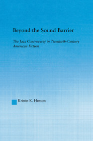 Beyond the Sound Barrier (The Jazz Controversy in Twentieth-Century American Fiction) by Kristin K Henson, 9781138964631