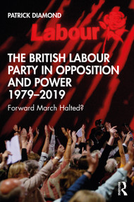 The British Labour Party in Opposition and Power 1979-2019 (Forward March Halted?) by Patrick Diamond, 9781138817890