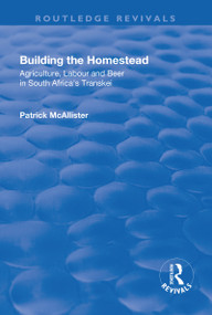 Building the Homestead (Agriculture, Labour and Beer in South Africa's Transkei) - 9781138703636 by P. McAllister, 9781138703636
