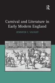 Carnival and Literature in Early Modern England by Jennifer C. Vaught, 9781138268807
