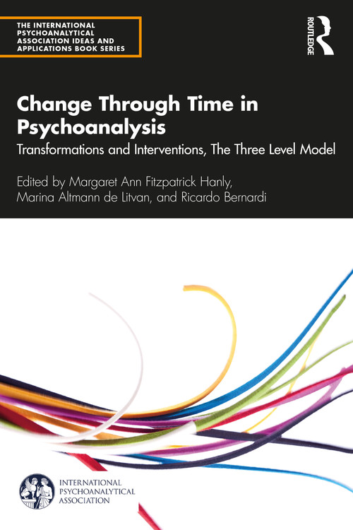 Change Through Time in Psychoanalysis (Transformations and Interventions, The Three Level Model) by Margaret Ann Fitzpatrick Hanly, Marina Altmann de Litvan, Ricardo Bernardi, 9780367560911