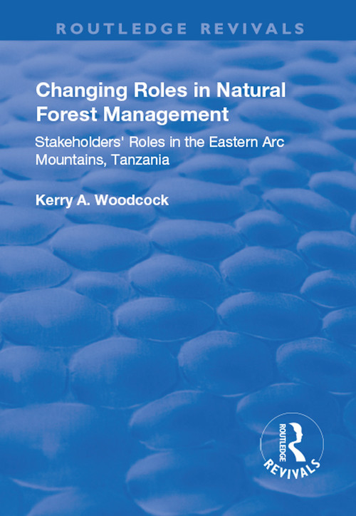 Changing Roles in Natural Forest Management (Stakeholders' Role in the Eastern Arc Mountains, Tanzania) by Kerry A Woodcock, 9781138728479