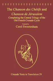 The Chanson des Chétifs and Chanson de Jérusalem (Completing the Central Trilogy of the Old French Crusade Cycle) by Carol Sweetenham, 9781138307247