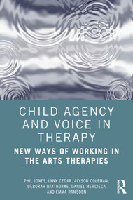 Child Agency and Voice in Therapy (New Ways of Working in the Arts Therapies) by Phil Jones, Lynn Cedar, Alyson Coleman, Deborah Haythorne, Daniel Mercieca, Emma Ramsden, 9780367861629