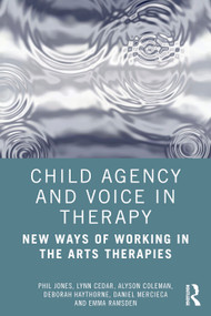 Child Agency and Voice in Therapy (New Ways of Working in the Arts Therapies) by Phil Jones, Lynn Cedar, Alyson Coleman, Deborah Haythorne, Daniel Mercieca, Emma Ramsden, 9780367861629
