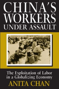 China's Workers Under Assault (Exploitation and Abuse in a Globalizing Economy) by Anita Chan, 9780765603586