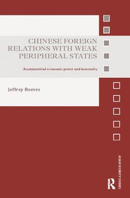 Chinese Foreign Relations with Weak Peripheral States (Asymmetrical Economic Power and Insecurity) by Jeffrey Reeves, 9781138310483
