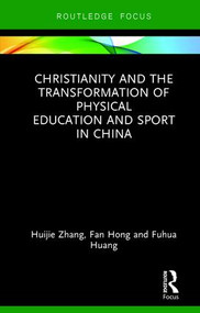Christianity and the Transformation of Physical Education and Sport in China by Huijie Zhang, Fan Hong, Fuhua Huang, 9781138628212