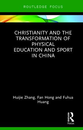 Christianity and the Transformation of Physical Education and Sport in China by Huijie Zhang, Fan Hong, Fuhua Huang, 9781138628212