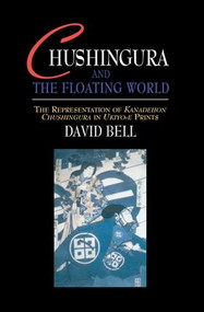 Chushingura and the Floating World (The Representation of Kanadehon Chushingura in Ukiyo-e Prints) by David Bell, 9781138970724