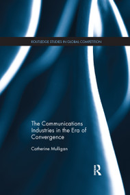 The Communications Industries in the Era of Convergence by Catherine E.A. Mulligan, 9781138686960