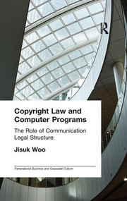 Copyright Law and Computer Programs (The Role of Communication in Legal Structure) by Jisuk Woo, 9781138966758