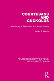 Courtesans and Cuckolds (A Glossary of Renaissance Dramatic Bawdy) by James T. Henke, 9780415787437