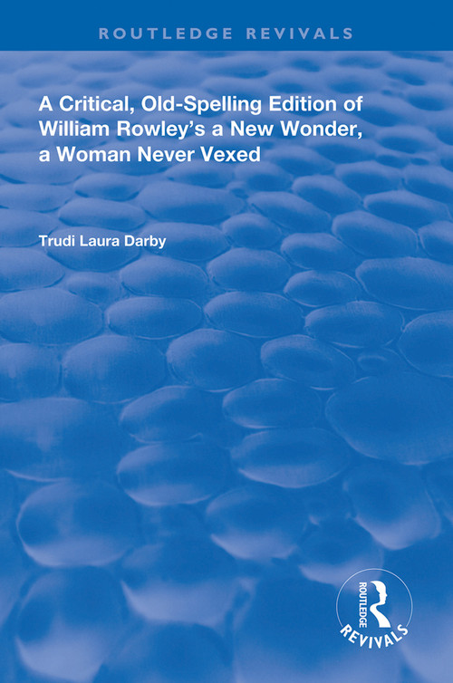 A Critical, Old-Spelling Edition of William Rowley's A New Wonder, A Woman Never Vexed by Trudi Laura Darby, 9780367110024