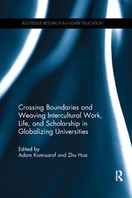Crossing Boundaries and Weaving Intercultural Work, Life, and Scholarship in Globalizing Universities by Adam Komisarof, Zhu Hua, 9781138575912