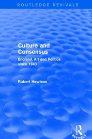 Culture and Consensus (Routledge Revivals) (England, Art and Politics since 1940) by Robert Hewison, 9781138858046