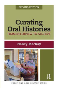 Curating Oral Histories (From Interview to Archive) by Nancy MacKay, 9781611328561