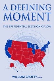A Defining Moment: The Presidential Election of 2004 (The Presidential Election of 2004) by William J. Crotty, 9780765615626