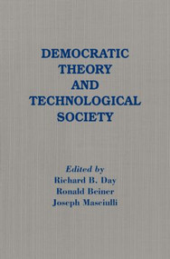 Democratic Theory and Technological Society by Richard B. Day, Ronald Beiner, Joseph Masciulli, 9780873324489