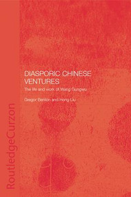 Diasporic Chinese Ventures (The Life and Work of Wang Gungwu) by GREGOR BENTON, Hong Liu, 9781138967656