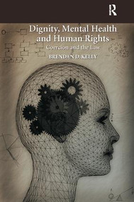 Dignity, Mental Health and Human Rights (Coercion and the Law) by Brendan D. Kelly, 9781138094451