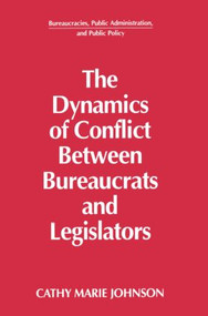 The Dynamics of Conflict Between Bureaucrats and Legislators by Gail Johnson, 9781563245107