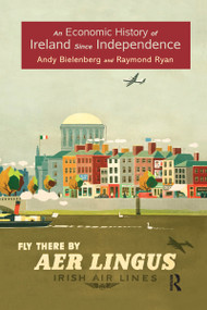 An Economic History of Ireland Since Independence by Andy Bielenberg, Raymond Ryan, 9781138686397