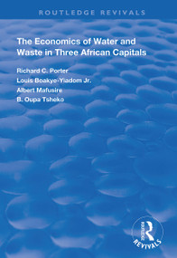 The Economics of Water and Waste in Three African Capitals by Richard C. Porter, Louis Boakye-Yiadom Jr, Albertt Mafusire, B. Oupa Tsheko, 9781138358713
