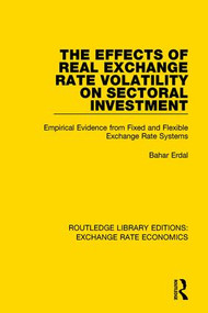 The Effects of Real Exchange Rate Volatility on Sectoral Investment (Empirical Evidence from Fixed and Flexible Exchange Rate Systems) by Bahar Erdal, 9781138633209