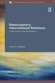 Emancipatory International Relations (Critical Thinking in International Relations) by Roger D. Spegele, 9781138287969
