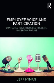 Employee Voice and Participation (Contested Past, Troubled Present, Uncertain Future) by Jeff Hyman, 9781138043787