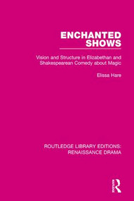 Enchanted Shows (Vision and Structure in Elizabethan and Shakespearean Comedy about Magic) by Elissa Hare, 9781138234956
