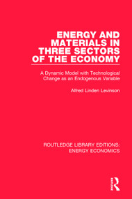Energy and Materials in Three Sectors of the Economy (A Dynamic Model with Technological Change as an Endogenous Variable) by Alfred Linden Levinson, 9781138502765