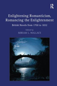 Enlightening Romanticism, Romancing the Enlightenment (British Novels from 1750 to 1832) by Miriam L. Wallace, 9781138276154