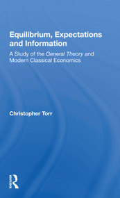 Equilibrium, Expectations, And Information (A Study Of The General Theory And Modern Classical Economics) by Christopher Torr, 9780367156916