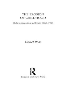 The Erosion of Childhood (Childhood in Britain 1860-1918) by Lionel Rose, 9781138968936