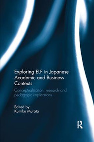 Exploring ELF in Japanese Academic and Business Contexts (Conceptualisation, research and pedagogic implications) by Kumiko Murata, 9781138577794