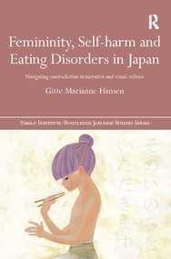 Femininity, Self-harm and Eating Disorders in Japan (Navigating contradiction in narrative and visual culture) by Gitte Marianne Hansen, 9781138502796