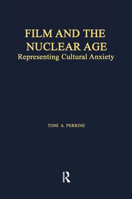Film and the Nuclear Age (Representing Cultural Anxiety) by Toni A. Perrine, 9781138969766