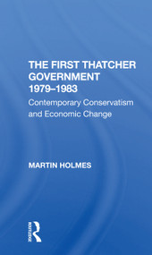 The First Thatcher Government, 19791983 (Contemporary Conservatism And Economic Change) by Martin Holmes, 9780367307622