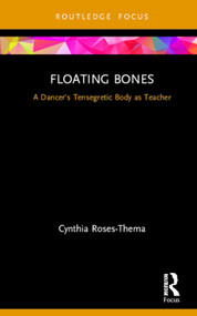Floating Bones (A Dancer's Tensegretic Body as Teacher) by Cynthia Roses-Thema, 9780367469504
