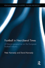 Football in Neo-Liberal Times (A Marxist Perspective on the European Football Industry) by Peter Kennedy, David Kennedy, 9781138308633