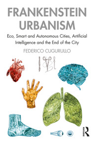Frankenstein Urbanism (Eco, Smart and Autonomous Cities, Artificial Intelligence and the End of the City) - 9781138101784 by Federico Cugurullo, 9781138101784