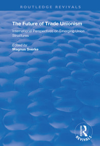 The Future of Trade Unionism (International Perspectives on Emerging Union Structures) by Magnus Sverke, 9781138350847