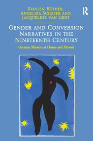 Gender and Conversion Narratives in the Nineteenth Century (German Mission at Home and Abroad) by Kirsten Rüther, Angelika Schaser, 9781138099623