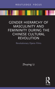 Gender Hierarchy of Masculinity and Femininity during the Chinese Cultural Revolution (Revolutionary Opera Films) by Zhuying Li, 9780367617219