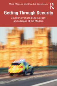 Getting Through Security (Counterterrorism, Bureaucracy, and a Sense of the Modern) by Mark Maguire, David A. Westbrook, 9780367613020